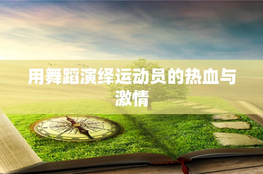 用舞蹈演绎运动员的热血与激情