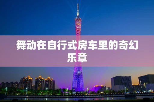 舞动在自行式房车里的奇幻乐章