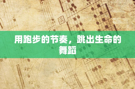 用跑步的节奏，跳出生命的舞蹈