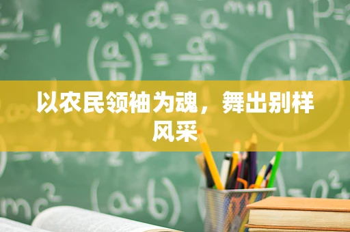 以农民领袖为魂，舞出别样风采