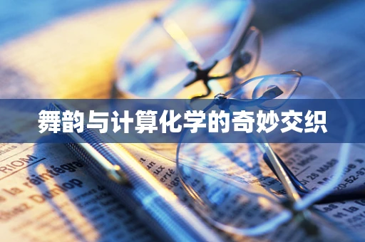舞韵与计算化学的奇妙交织