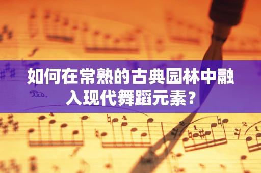 如何在常熟的古典园林中融入现代舞蹈元素？