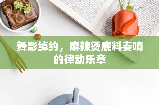 舞影绰约，麻辣烫底料奏响的律动乐章