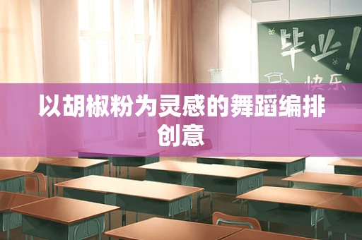 以胡椒粉为灵感的舞蹈编排创意