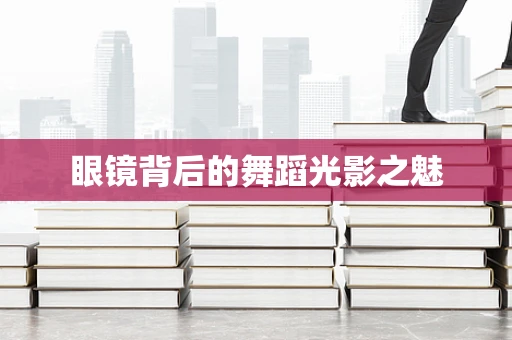 眼镜背后的舞蹈光影之魅