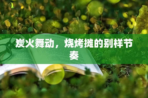 炭火舞动，烧烤摊的别样节奏
