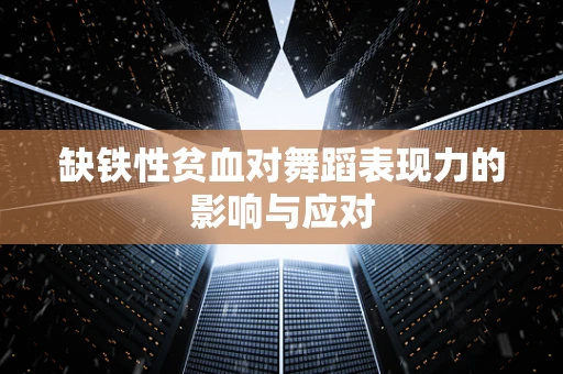 缺铁性贫血对舞蹈表现力的影响与应对