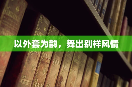 以外套为韵，舞出别样风情
