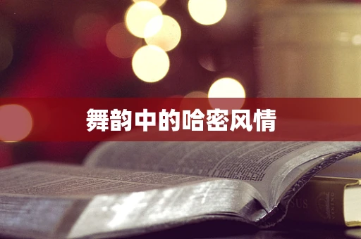 舞韵中的哈密风情