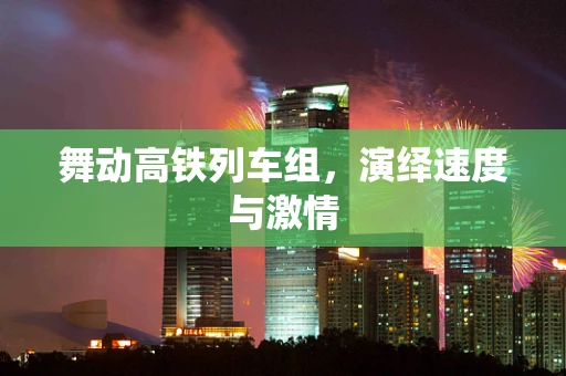 舞动高铁列车组，演绎速度与激情