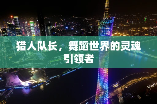猎人队长，舞蹈世界的灵魂引领者