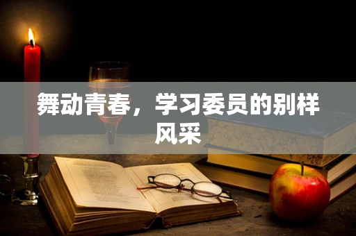 舞动青春，学习委员的别样风采