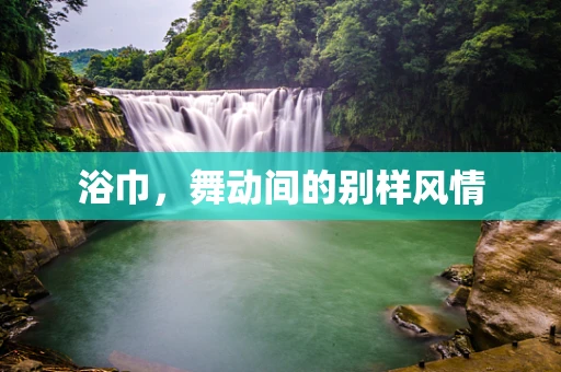 浴巾，舞动间的别样风情