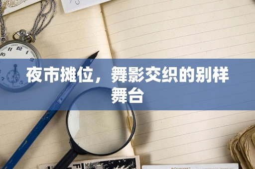 夜市摊位，舞影交织的别样舞台