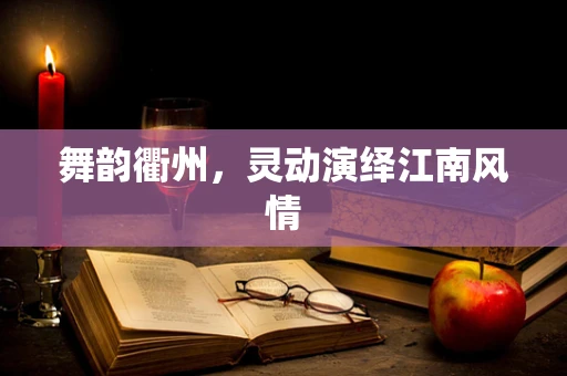 舞韵衢州，灵动演绎江南风情