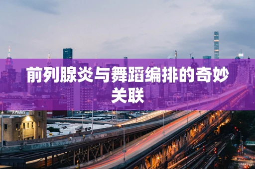 前列腺炎与舞蹈编排的奇妙关联