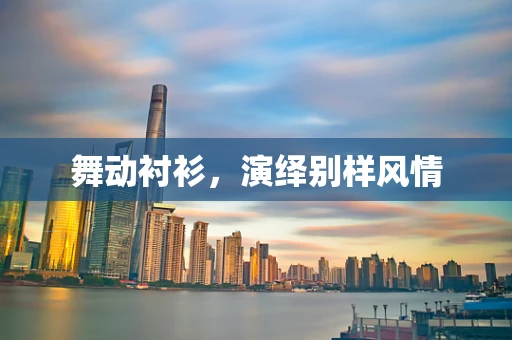 舞动衬衫，演绎别样风情