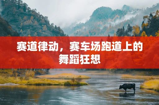 赛道律动，赛车场跑道上的舞蹈狂想