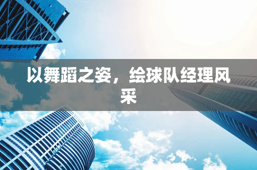 以舞蹈之姿，绘球队经理风采