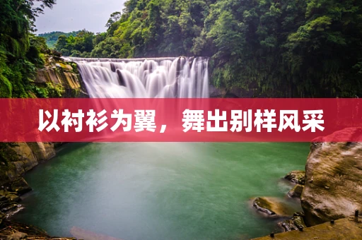 以衬衫为翼，舞出别样风采