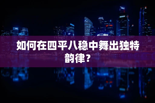 如何在四平八稳中舞出独特韵律？
