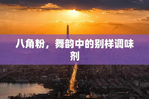 八角粉，舞韵中的别样调味剂