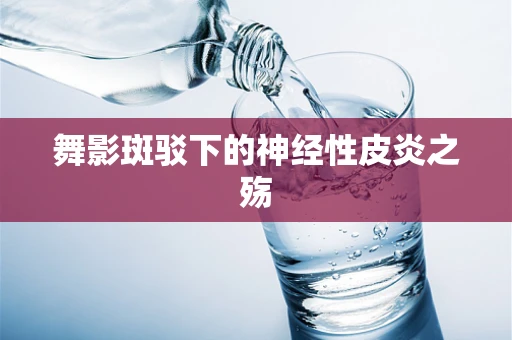 舞影斑驳下的神经性皮炎之殇