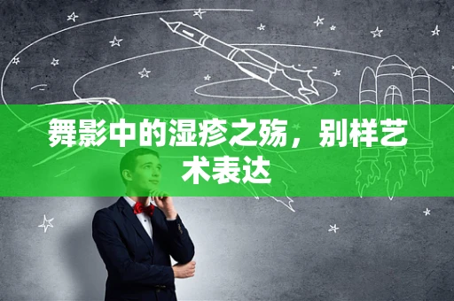 舞影中的湿疹之殇，别样艺术表达