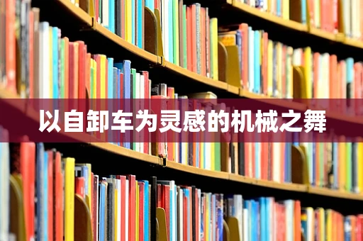 以自卸车为灵感的机械之舞
