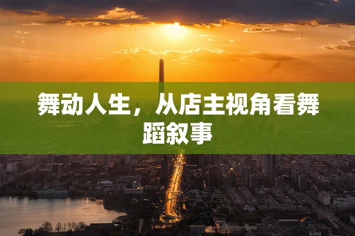 舞动人生，从店主视角看舞蹈叙事