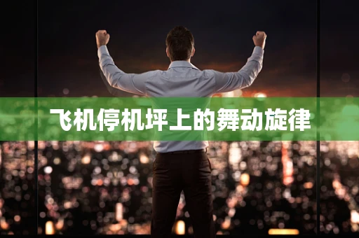 飞机停机坪上的舞动旋律