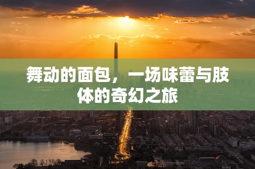 舞动的面包，一场味蕾与肢体的奇幻之旅