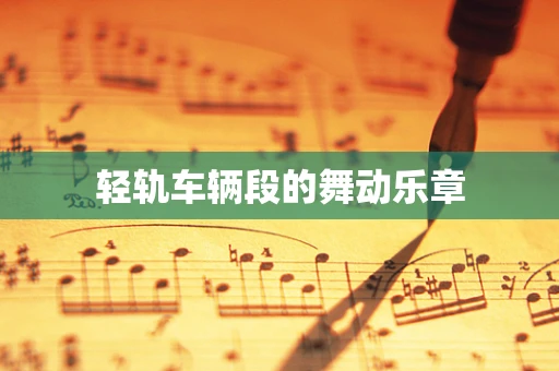 轻轨车辆段的舞动乐章