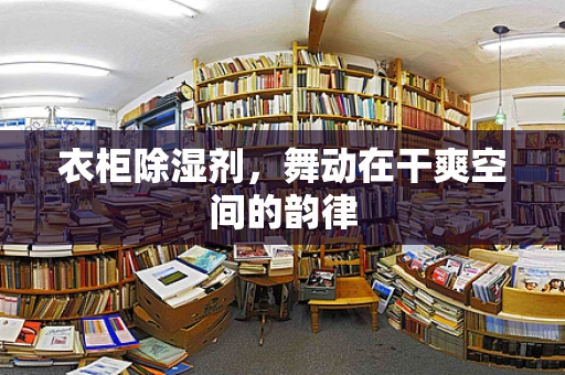 衣柜除湿剂，舞动在干爽空间的韵律