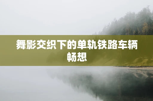 舞影交织下的单轨铁路车辆畅想