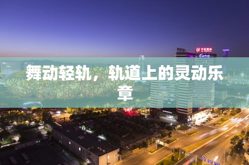 舞动轻轨，轨道上的灵动乐章