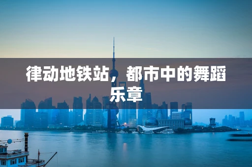 律动地铁站，都市中的舞蹈乐章