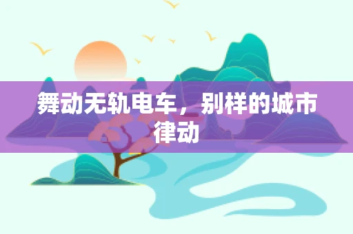 舞动无轨电车，别样的城市律动
