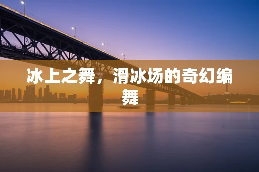 冰上之舞，滑冰场的奇幻编舞