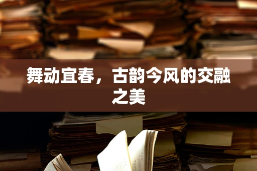 舞动宜春，古韵今风的交融之美