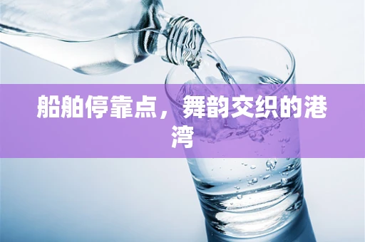 船舶停靠点，舞韵交织的港湾