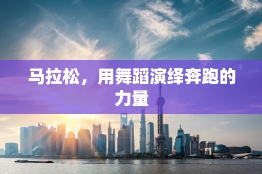 马拉松，用舞蹈演绎奔跑的力量