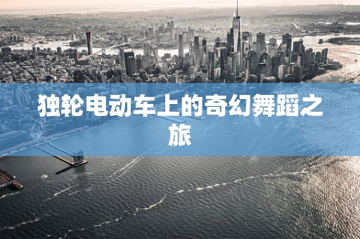 独轮电动车上的奇幻舞蹈之旅