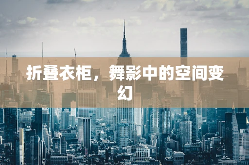 折叠衣柜，舞影中的空间变幻