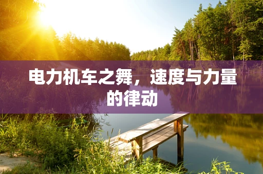 电力机车之舞，速度与力量的律动