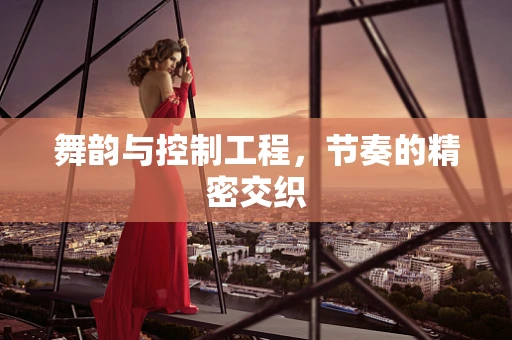 舞韵与控制工程，节奏的精密交织
