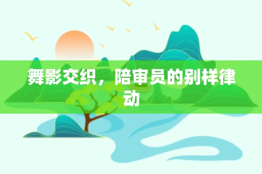 舞影交织，陪审员的别样律动