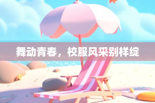 舞动青春，校服风采别样绽