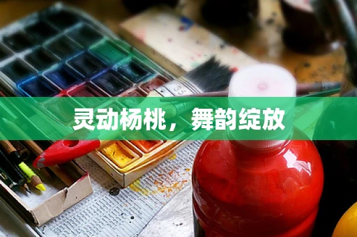 灵动杨桃，舞韵绽放