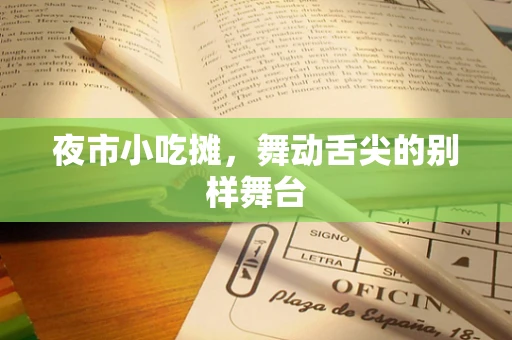夜市小吃摊，舞动舌尖的别样舞台